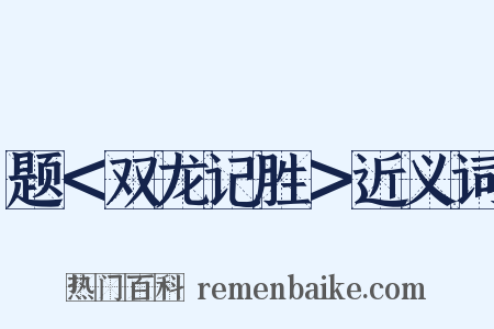 题＜双龙记胜＞近义词是什么意思的图片